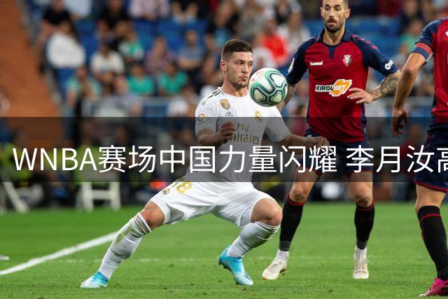 WNBA赛场中国力量闪耀 李月汝高效表现助飞翼豪取六连胜
